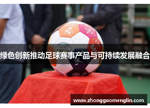 绿色创新推动足球赛事产品与可持续发展融合
